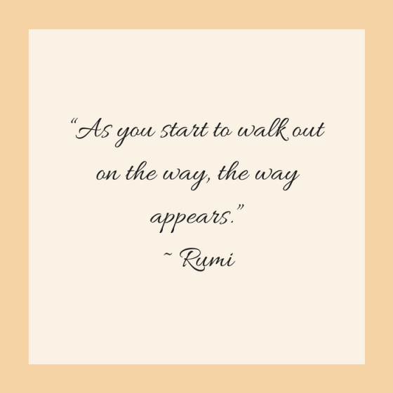 Quotes for Recovery - "As you start to walk out on the way, the way appears." ~ Rumi