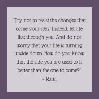 Quotes for Recovery - "Try not to resist the changes that come your way. Instead, let life live through you. And do not worry that your life is turning upside down. How do you know that the side you are used to is better than the one to come?" ~ Rumie
