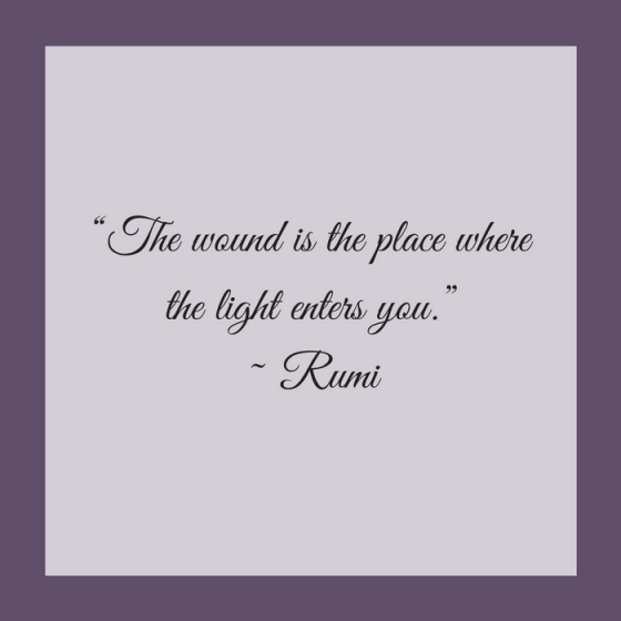 Quotes for Recovery - "The wound is the place where the light enters you." ~ Rumi