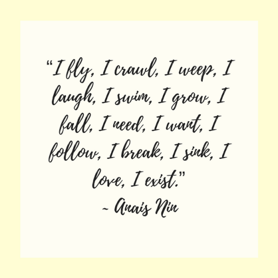 Quotes for Recovery - "I fly, I crawl, I weep, I laugh, I swim, I grow, I fall, I need, I want, I follow, I break, I sink, I love, I exist." ~ Anais Nin