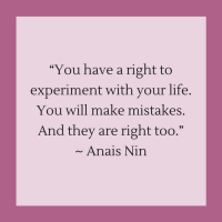 Quotes for Recovery - "You have a right to experiment with your life. You will make mistakes. And they are right too." ~ Anais Nin