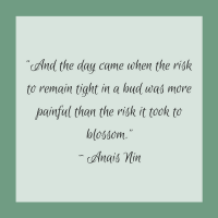 Quotes for Recovery - "And the day came when the risk to remain tight in a bud was more painful than the risk it took to blossom." ~ Anais Nin