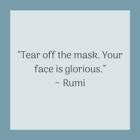 Quotes for Recovery - "Tear off the mask. Your face is glorious." ~ Rumi