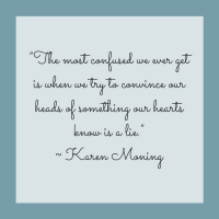 Quotes for Recovery - "The most confused we ever get is when we try to convince our heads of something our hearts know is a lie." ~ Karen Moning